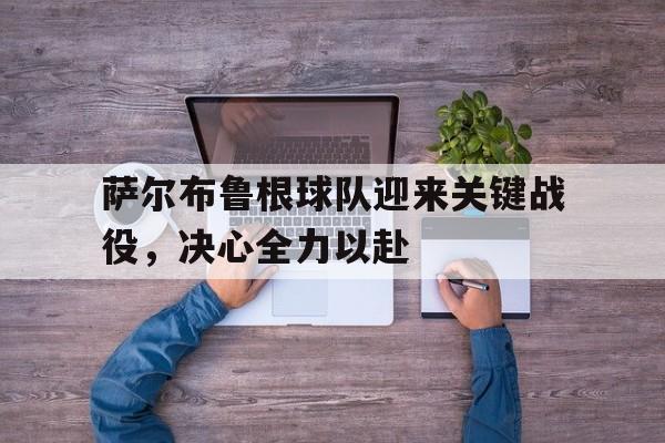 关于萨尔布鲁根球队迎来关键战役，决心全力以赴的信息